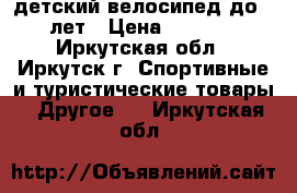 детский велосипед до 5 лет › Цена ­ 1 500 - Иркутская обл., Иркутск г. Спортивные и туристические товары » Другое   . Иркутская обл.